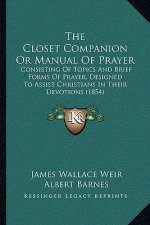 The Closet Companion Or Manual Of Prayer: Consisting Of Topics And Brief Forms Of Prayer, Designed To Assist Christians In Their Devotions (1854)