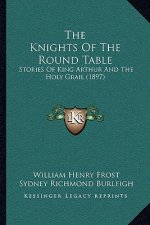 The Knights Of The Round Table: Stories Of King Arthur And The Holy Grail (1897)
