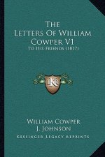 The Letters Of William Cowper V1: To His Friends (1817)