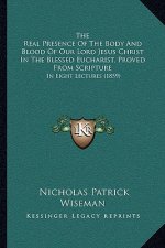 The Real Presence Of The Body And Blood Of Our Lord Jesus Christ In The Blessed Eucharist, Proved From Scripture: In Eight Lectures (1859)