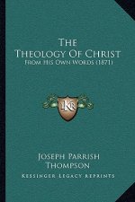 The Theology Of Christ: From His Own Words (1871)