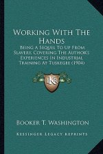 Working With The Hands: Being A Sequel To Up From Slavery, Covering The Author's Experiences In Industrial Training At Tuskegee (1904)
