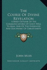 The Course Of Divine Revelation: A Brief Outline Of The Communications Of God's Will To Man, And Of The Evidences And Doctrines Of Christianity (1846)