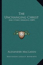 The Unchanging Christ: And Other Sermons (1889)