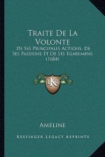 Traite De La Volonte: De Ses Principales Actions, De Ses Passions Et De Ses Egaremens (1684)