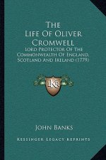 The Life Of Oliver Cromwell: Lord Protector Of The Commonwealth Of England, Scotland And Ireland (1779)