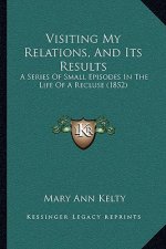 Visiting My Relations, And Its Results: A Series Of Small Episodes In The Life Of A Recluse (1852)