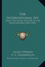 The International Spy: Being The Secret History Of The Russo-Japanese War (1905)