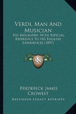 Verdi, Man And Musician: His Biography, With Especial Reference To His English Experiences (1897)