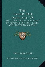 The Timber Tree Improved V5: Or The Best Practical Methods Of Improving Different Lands, With Proper Timber (1744)