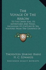 The Voyage Of The Arrow: To The China Seas, Its Adventures And Perils, Including Its Capture By Sea Vultures From The Countess Of Warwick (1906