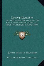 Universalism: The Prevailing Doctrine Of The Christian Church During Its First Five Hundred Years (1899)