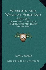 Workmen And Wages At Home And Abroad: Or The Effects Of Strikes, Combinations, And Trades' Unions (1868)