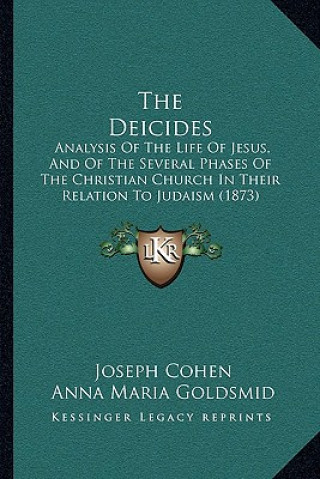 The Deicides: Analysis Of The Life Of Jesus, And Of The Several Phases Of The Christian Church In Their Relation To Judaism (1873)