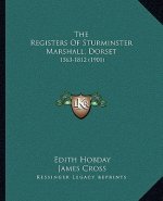 The Registers Of Sturminster Marshall, Dorset: 1563-1812 (1901)