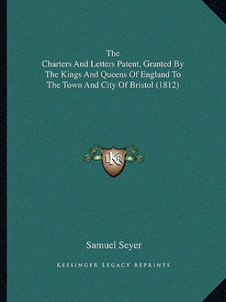 The Charters And Letters Patent, Granted By The Kings And Queens Of England To The Town And City Of Bristol (1812)