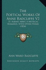 The Poetical Works Of Anne Radcliffe V2: St. Alban's Abbey, A Metrical Romance, With Other Poems (1834)