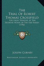 The Trial Of Robert Thomas Crossfield: For High Treason, At The Sessions House In The Old Bailey (1796)
