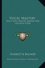 Vocal Mastery: Talks With Master Singers And Teachers (1920)