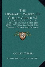 The Dramatic Works Of Colley Cibber V5: Caesar In Egypt; Flora, Or Hob In The Well; School Boy; Xerxes; Venus And Adonis; Papal Tyranny; Damon And Phi