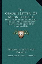 The Genuine Letters Of Baron Fabricius: Envoy From His Serene Highness The Duke Administrator Of Holstein To Charles XII Of Sweden (1761)