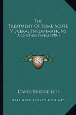 The Treatment Of Some Acute Visceral Inflammations: And Other Papers (1904)