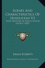Scenes And Characteristics Of Hindostan V3: With Sketches Of Anglo-Indian Society (1825)