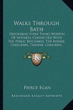 Walks Through Bath: Describing Every Thing Worthy Of Interest, Connected With The Public Buildings, The Rooms, Crescents, Theatre, Concert