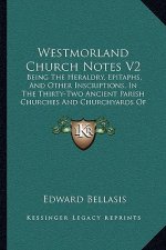 Westmorland Church Notes V2: Being The Heraldry, Epitaphs, And Other Inscriptions, In The Thirty-Two Ancient Parish Churches And Churchyards Of Tha