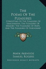 The Poems Of The Pleasures: Consisting Of The Pleasures Of Imagination, The Pleasures Of Memory, The Pleasures Of Hope, And The Pleasures Of Frien