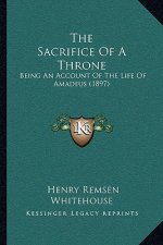 The Sacrifice Of A Throne: Being An Account Of The Life Of Amadeus (1897)