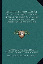 Selections From George Otto Trevelyan's Life And Letters Of Lord Macaulay: Together With Macaulay's Speeches On Copyright (1914)