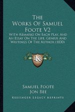 The Works Of Samuel Foote V2: With Remarks On Each Play, And An Essay On The Life, Genius And Writings Of The Author (1830)