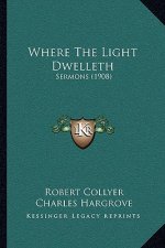 Where The Light Dwelleth: Sermons (1908)