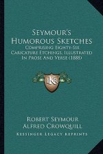 Seymour's Humorous Sketches: Comprising Eighty-Six Caricature Etchings, Illustrated In Prose And Verse (1888)
