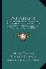 War Papers V1: Read Before The Commandery Of The State Of Maine, Military Order Of The Loyal Legion Of The United States (1898)