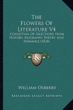 The Flowers Of Literature V4: Consisting Of Selections From History, Biography, Poetry, And Romance (1824)