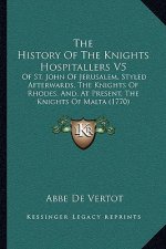 The History Of The Knights Hospitallers V5: Of St. John Of Jerusalem, Styled Afterwards, The Knights Of Rhodes, And, At Present, The Knights Of Malta
