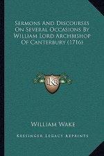 Sermons And Discourses On Several Occasions By William Lord Archbishop Of Canterbury (1716)
