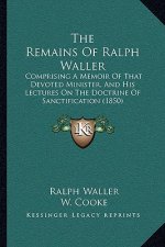 The Remains Of Ralph Waller: Comprising A Memoir Of That Devoted Minister, And His Lectures On The Doctrine Of Sanctification (1850)
