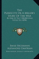 The Plebiscite Or A Miller's Story Of The War: By One Of The 7,500,000 Who Voted Yes (1898)