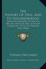 The History Of Deal, And Its Neighborhood: From The Invasion Of Britain, On The Shore Of Deal, By Julius Caesar, B.C. 55 To The Present Time (1864)