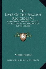 The Lives Of The English Regicides V1: And Other Commissioners Of The Pretended High Court Of Justice (1798)