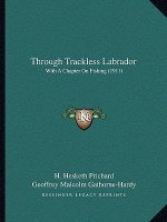 Through Trackless Labrador: With A Chapter On Fishing (1911)