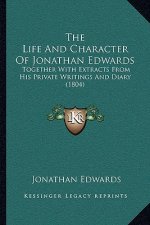 The Life And Character Of Jonathan Edwards: Together With Extracts From His Private Writings And Diary (1804)