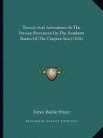 Travels And Adventures In The Persian Provinces On The Southern Banks Of The Caspian Sea (1826)