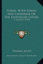 Poems, With Edwin And Catherine Or The Distressed Lovers: A Tragedy (1793)