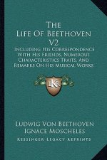 The Life Of Beethoven V2: Including His Correspondence With His Friends, Numerous Characteristics Traits, And Remarks On His Musical Works (1841