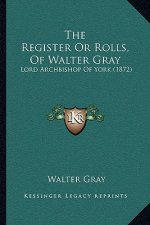 The Register Or Rolls, Of Walter Gray: Lord Archbishop Of York (1872)