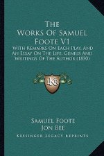 The Works Of Samuel Foote V1: With Remarks On Each Play, And An Essay On The Life, Genius And Writings Of The Author (1830)